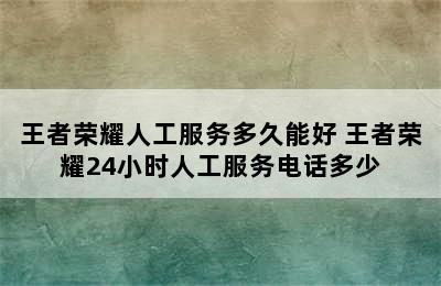 王者荣耀人工服务多久能好 王者荣耀24小时人工服务电话多少